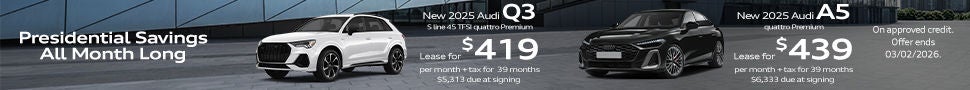*One at this offer. Example: VIN: WA1DECF39S1108856. Closed-end lease financing available through 03/02/2026 for a new, unused 2025 Audi Q3 S line 45 TFSI quattro Premium on approved credit to highly qualified customers by Audi Financial Services through participating dealerships. Lease offer only eligible to customers residing in CA. Monthly lease payment based on MSRP of $$43,980 and destination charges, less a suggested dealer contribution, and application of $2,500 lease bonus resulting in a capitalized cost of $34,601. Lease bonus not redeemable for cash. Plus government fees and taxes, any finance charges, $85 dealer document processing charge, any electronic filing charge and any emission testing charge. $0 security deposit required. Amount due at signing includes first month’s payment, customer down payment of $3,999 and acquisition fee of $895. Monthly payments total $16,341. Your payment will vary based on final negotiated price. At lease end, lessee is responsible for disposition fee of $495, $0.25/mile in excess of 32,500 miles and excessive wear and use. A $395 fee applies if you purchase your lease vehicle. Offer not valid in Puerto Rico. See your local Audi dealer for details or, for general product information, call 1-800-FOR-AUDI. © 2026 Audi of America, Inc.  *One at this offer. Example: VIN: WAU1BCFU0SN091042. Closed-end lease financing available through 03/02/2026 for a new, unused 2025 Audi A5 quattro Premium on approved credit to highly qualified customers by Audi Financial Services through participating dealerships. Lease offer only eligible to customers residing in CA. Monthly lease payment based on MSRP of $53,875 and destination charges, less a suggested dealer contribution, and application of $0 lease bonus resulting in a capitalized cost of $47,257. Lease bonus not redeemable for cash. Plus government fees and taxes, any finance charges, $85 dealer document processing charge, any electronic filing charge and any emission testing charge. $0 security deposit required. Amount due at signing includes first month’s payment, customer down payment of $4,999 and acquisition fee of $895. Monthly payments total $17,121. Your payment will vary based on final negotiated price. At lease end, lessee is responsible for disposition fee of $495, $0.25/mile in excess of 32,500 miles and excessive wear and use. A $395 fee applies if you purchase your lease vehicle. Offer not valid in Puerto Rico. See your local Audi dealer for details or, for general product information, call 1-800-FOR-AUDI. © 2026 Audi of America, Inc. 
